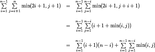 \begin{array}{lcl} \\ \sum_{i=1}^{n-1}\sum_{j=i+1}^n \min(2i+1,j+1) &=& \sum_{i=1}^{n-1}\sum_{j=1}^{n-i} \min(2i+1,j+i+1)\\ \\ &=& \sum_{i=1}^{n-1}\sum_{j=1}^{n-i} (i+1 + \min(i, j))\\ \\ &=& \sum_{i=1}^{n-1}(i+1)(n-i) + \sum_{i=1}^{n-1}\sum_{j=1}^{n-i} \min(i, j) \\ \end{array}